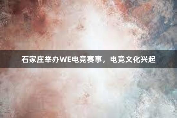 石家庄举办WE电竞赛事，电竞文化兴起