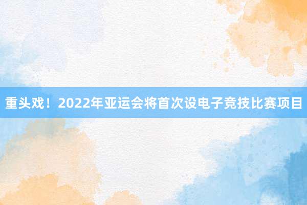 重头戏！2022年亚运会将首次设电子竞技比赛项目