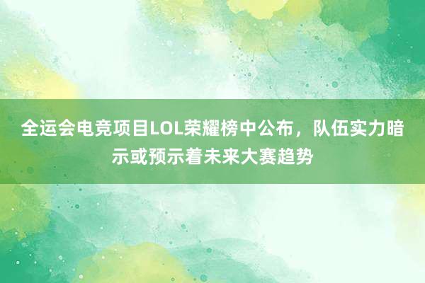 全运会电竞项目LOL荣耀榜中公布，队伍实力暗示或预示着未来大赛趋势