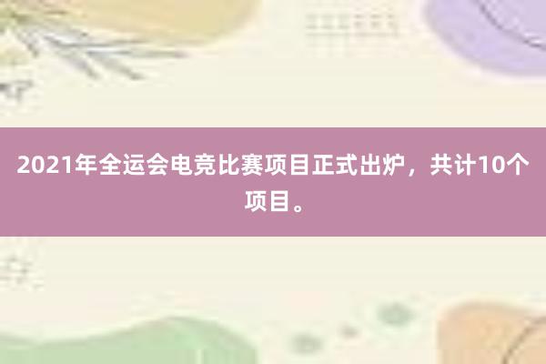 2021年全运会电竞比赛项目正式出炉，共计10个项目。