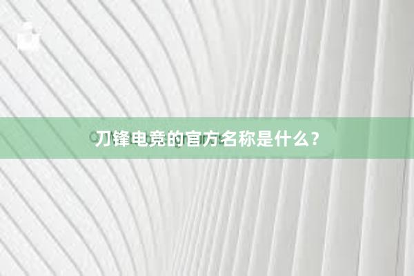 刀锋电竞的官方名称是什么？