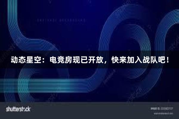 动态星空：电竞房现已开放，快来加入战队吧！