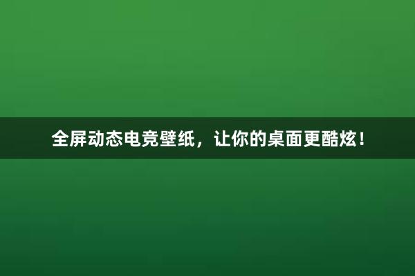 全屏动态电竞壁纸，让你的桌面更酷炫！