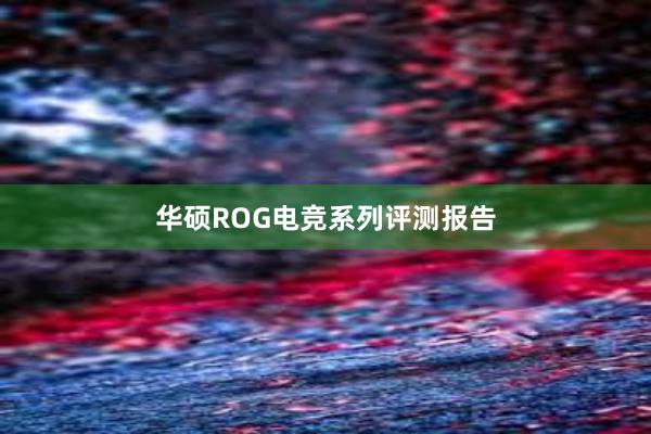 华硕ROG电竞系列评测报告