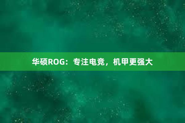 华硕ROG：专注电竞，机甲更强大