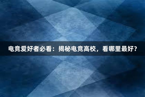 电竞爱好者必看：揭秘电竞高校，看哪里最好？