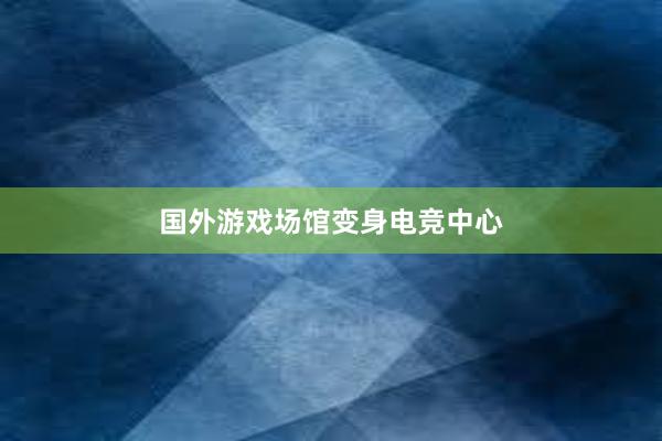 国外游戏场馆变身电竞中心