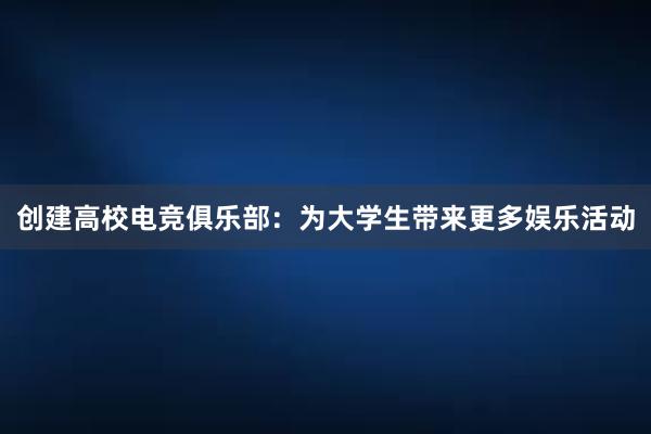 创建高校电竞俱乐部：为大学生带来更多娱乐活动