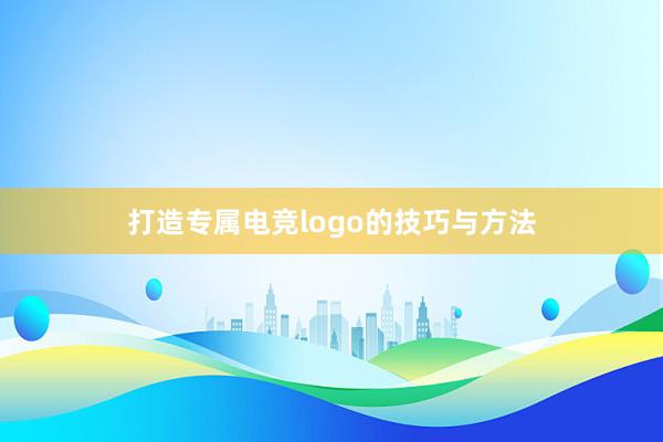 打造专属电竞logo的技巧与方法