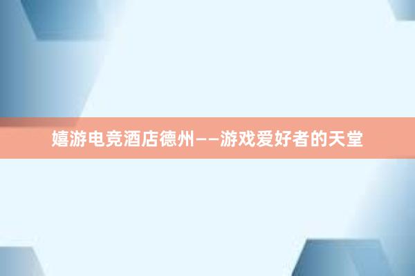 嬉游电竞酒店德州——游戏爱好者的天堂