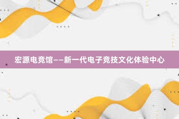 宏源电竞馆——新一代电子竞技文化体验中心