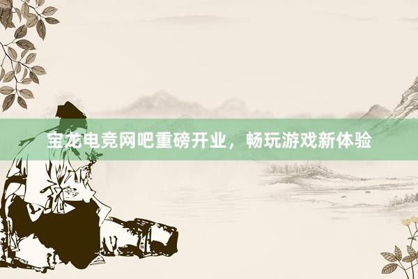 宝龙电竞网吧重磅开业，畅玩游戏新体验