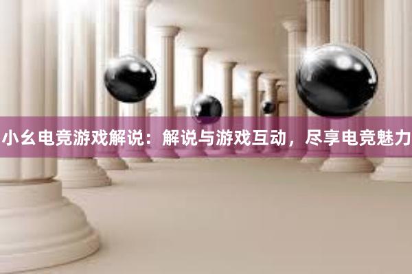 小幺电竞游戏解说：解说与游戏互动，尽享电竞魅力