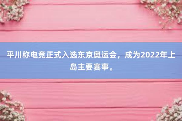 平川称电竞正式入选东京奥运会，成为2022年上岛主要赛事。