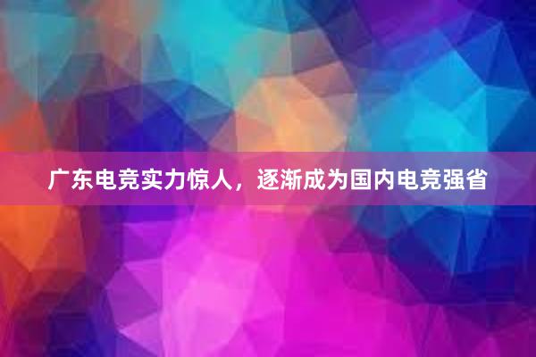 广东电竞实力惊人，逐渐成为国内电竞强省