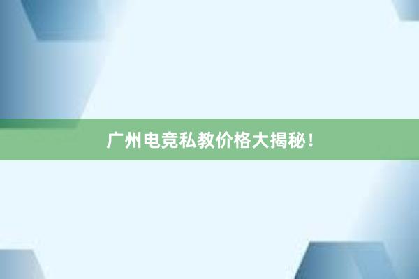 广州电竞私教价格大揭秘！