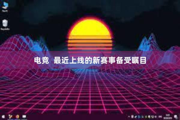 电竞  最近上线的新赛事备受瞩目