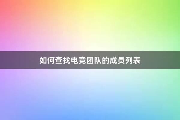 如何查找电竞团队的成员列表