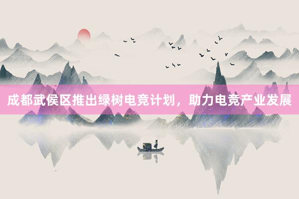 成都武侯区推出绿树电竞计划，助力电竞产业发展