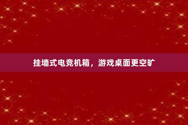 挂墙式电竞机箱，游戏桌面更空旷