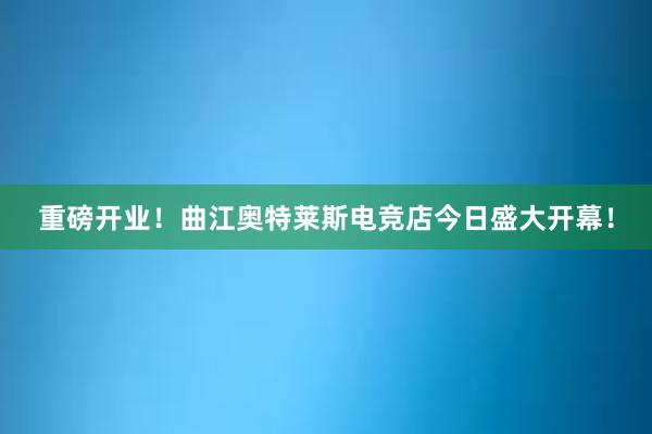 重磅开业！曲江奥特莱斯电竞店今日盛大开幕！