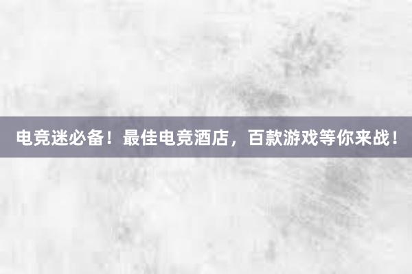 电竞迷必备！最佳电竞酒店，百款游戏等你来战！