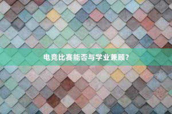 电竞比赛能否与学业兼顾？