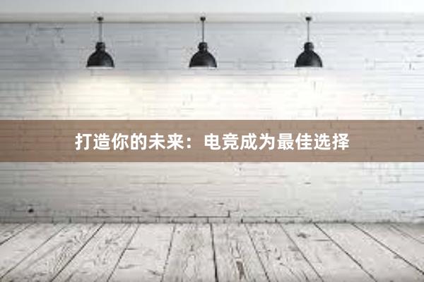 打造你的未来：电竞成为最佳选择