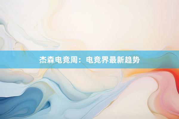 杰森电竞周：电竞界最新趋势