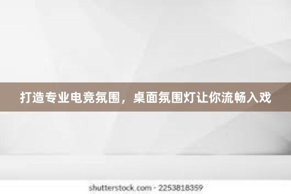 打造专业电竞氛围，桌面氛围灯让你流畅入戏