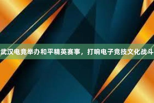 武汉电竞举办和平精英赛事，打响电子竞技文化战斗