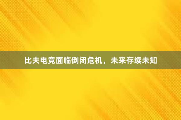 比夫电竞面临倒闭危机，未来存续未知