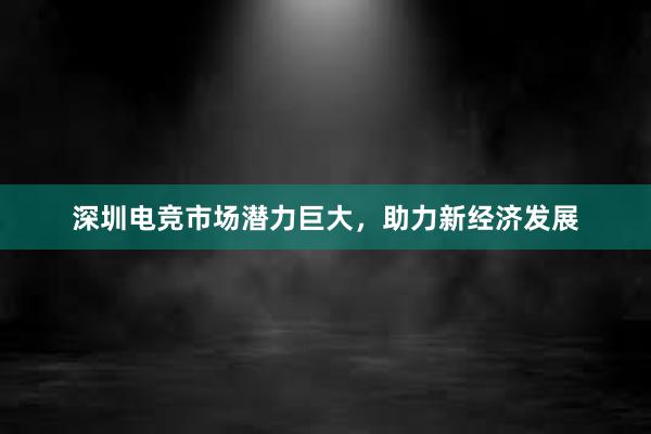 深圳电竞市场潜力巨大，助力新经济发展