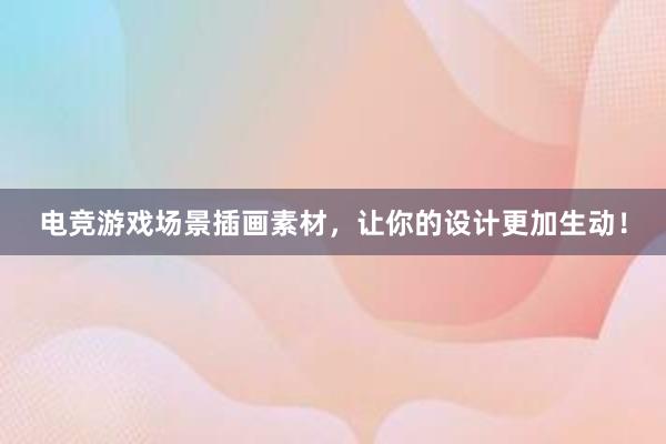 电竞游戏场景插画素材，让你的设计更加生动！