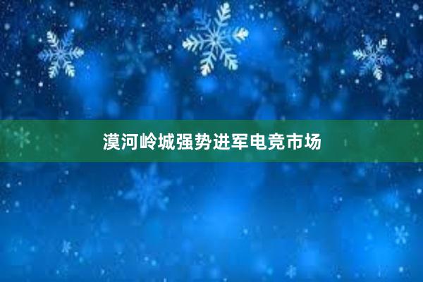 漠河岭城强势进军电竞市场