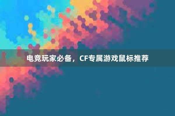 电竞玩家必备，CF专属游戏鼠标推荐