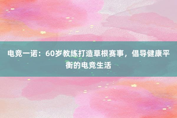 电竞一诺：60岁教练打造草根赛事，倡导健康平衡的电竞生活