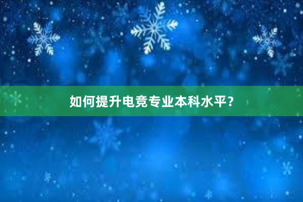 如何提升电竞专业本科水平？