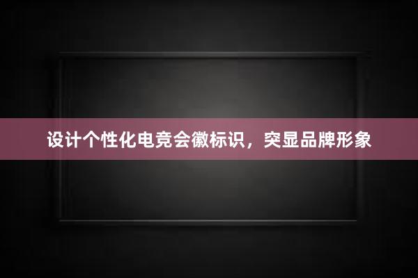 设计个性化电竞会徽标识，突显品牌形象