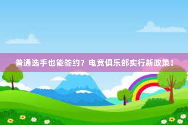 普通选手也能签约？电竞俱乐部实行新政策！