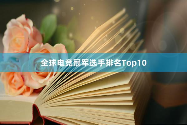 全球电竞冠军选手排名Top10