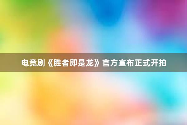 电竞剧《胜者即是龙》官方宣布正式开拍