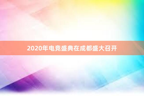 2020年电竞盛典在成都盛大召开