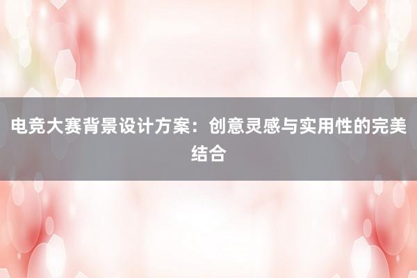 电竞大赛背景设计方案：创意灵感与实用性的完美结合