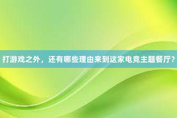 打游戏之外，还有哪些理由来到这家电竞主题餐厅？