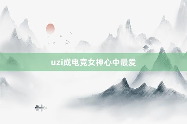 uzi成电竞女神心中最爱