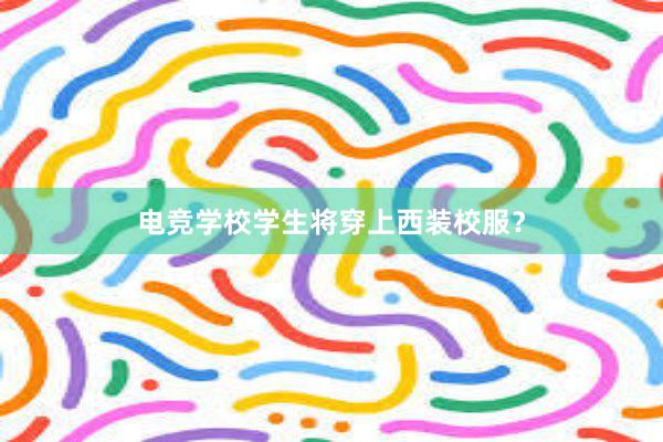 电竞学校学生将穿上西装校服？