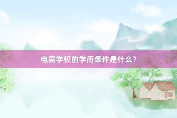 电竞学校的学历条件是什么？