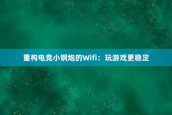 重构电竞小钢炮的Wifi：玩游戏更稳定