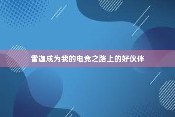 雷迦成为我的电竞之路上的好伙伴